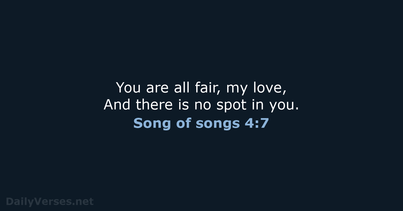 You are all fair, my love, And there is no spot in you. Song of songs 4:7