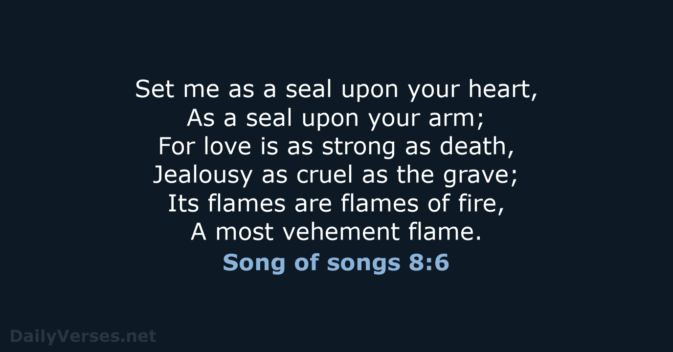 Set me as a seal upon your heart, As a seal upon… Song of songs 8:6