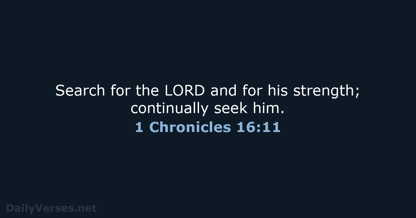 Search for the LORD and for his strength; continually seek him. 1 Chronicles 16:11