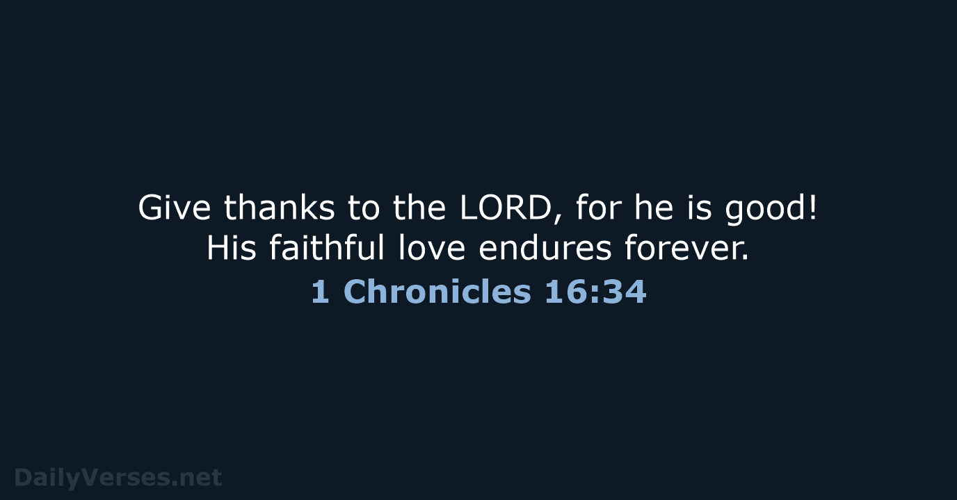Give thanks to the LORD, for he is good! His faithful love endures forever. 1 Chronicles 16:34