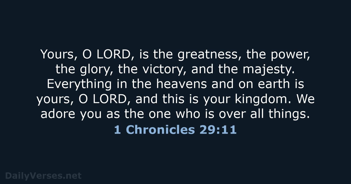 Yours, O LORD, is the greatness, the power, the glory, the victory… 1 Chronicles 29:11