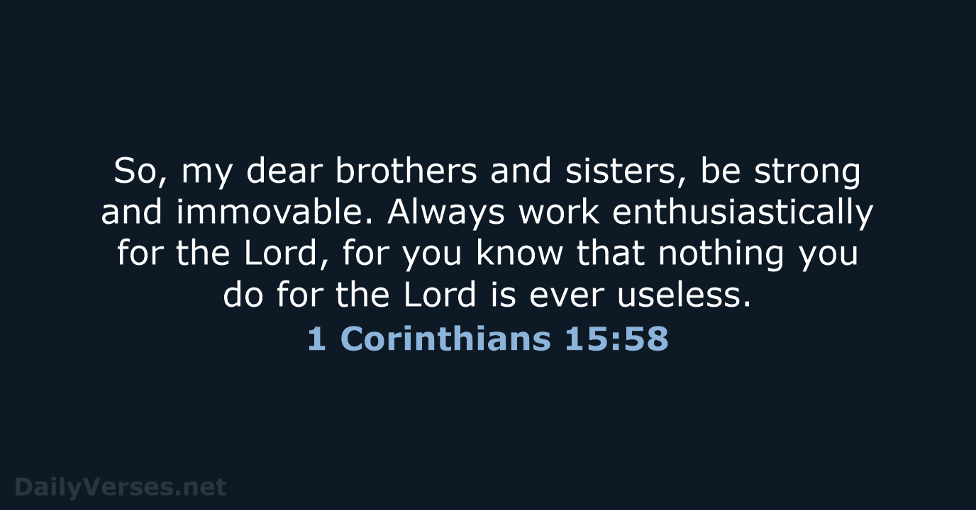 So, my dear brothers and sisters, be strong and immovable. Always work… 1 Corinthians 15:58