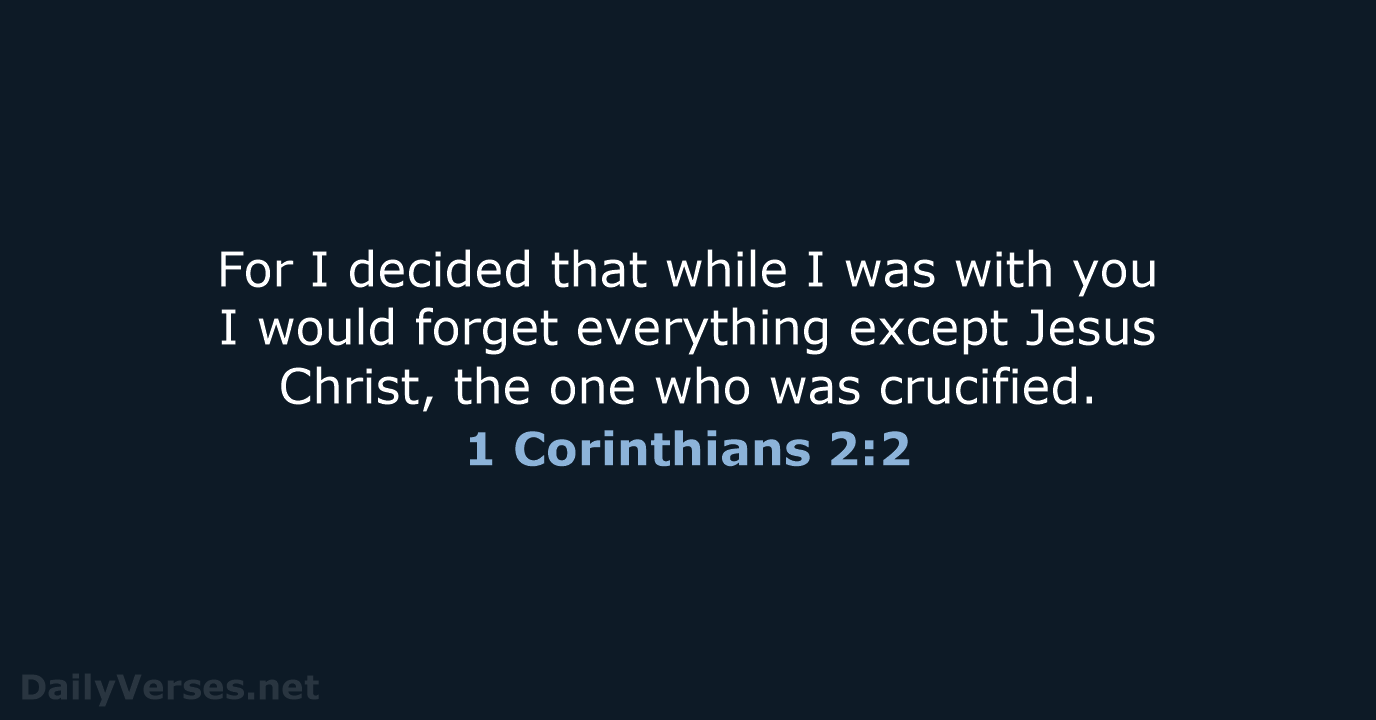 For I decided that while I was with you I would forget… 1 Corinthians 2:2