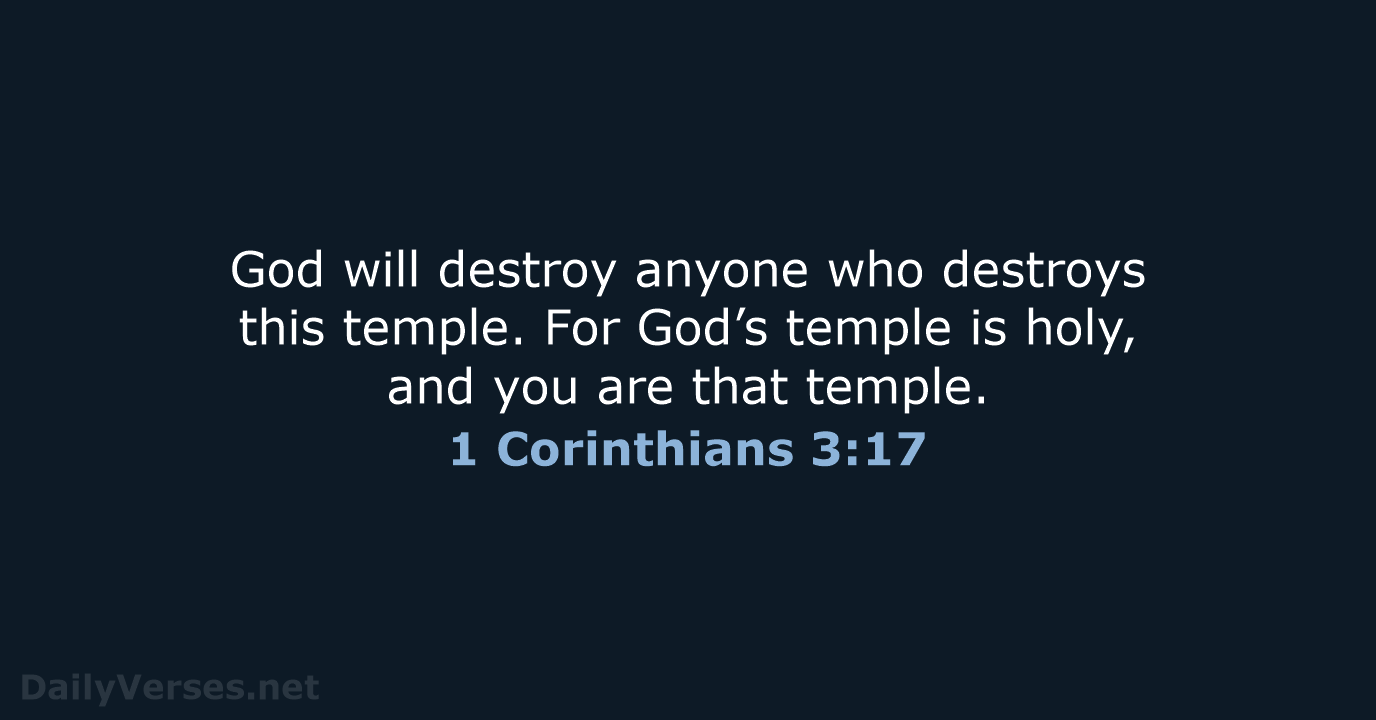 God will destroy anyone who destroys this temple. For God’s temple is… 1 Corinthians 3:17