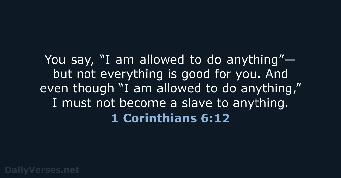 You say, “I am allowed to do anything”—but not everything is good… 1 Corinthians 6:12