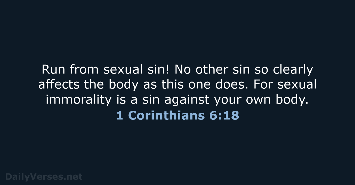 Run from sexual sin! No other sin so clearly affects the body… 1 Corinthians 6:18