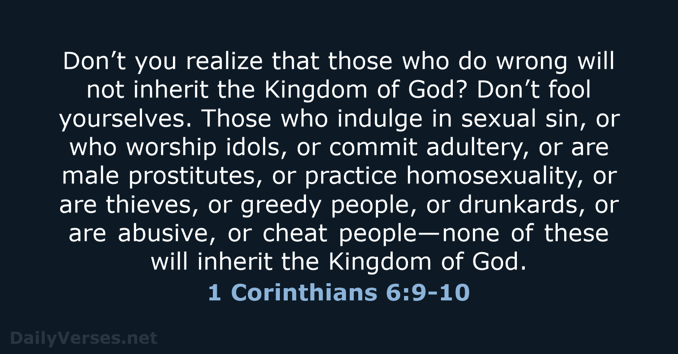 Don’t you realize that those who do wrong will not inherit the… 1 Corinthians 6:9-10