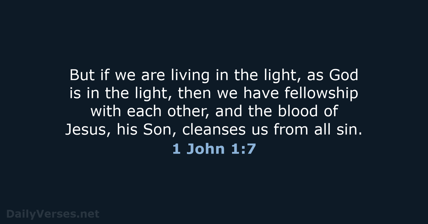 But if we are living in the light, as God is in… 1 John 1:7