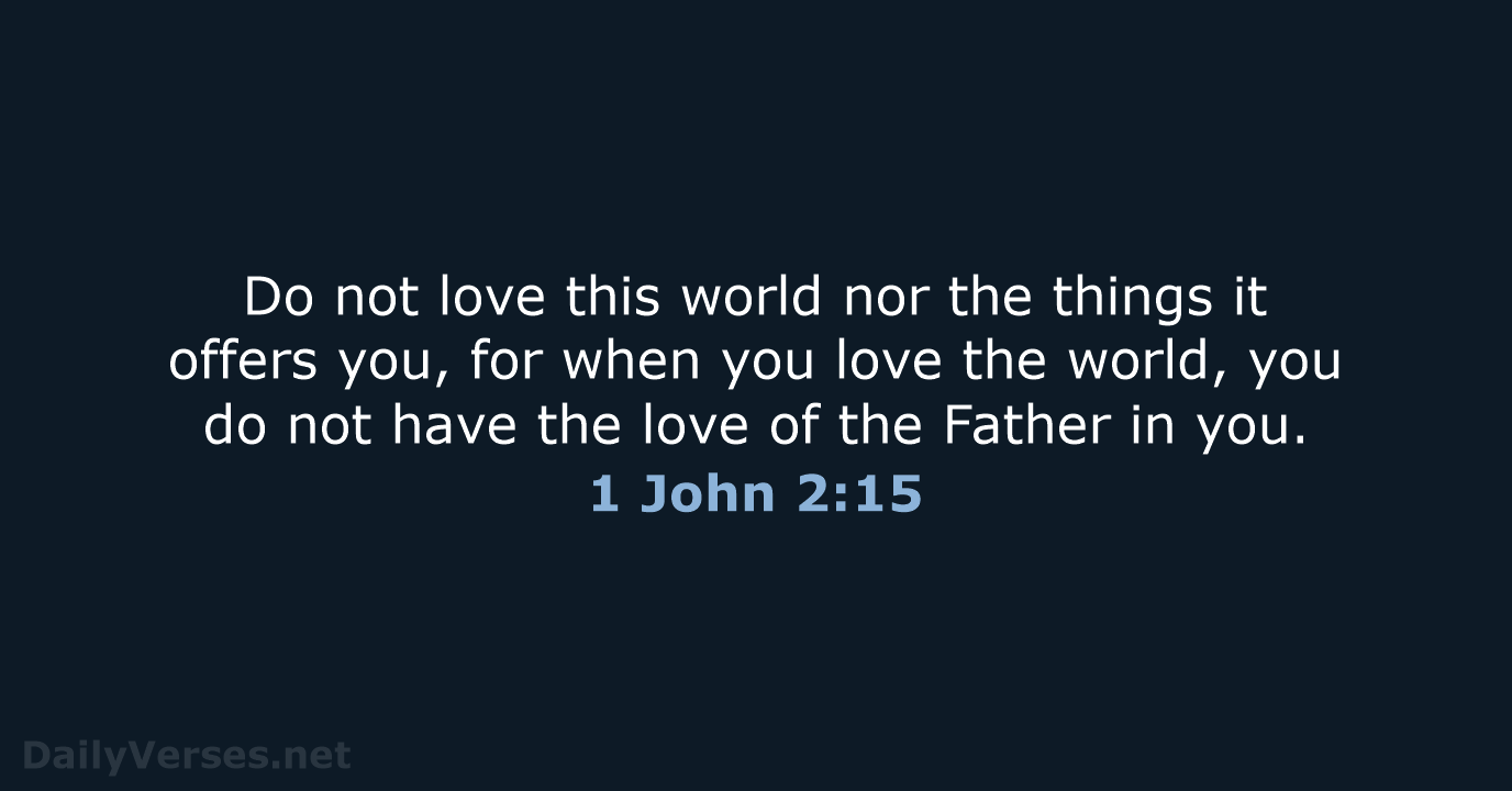 Do not love this world nor the things it offers you, for… 1 John 2:15