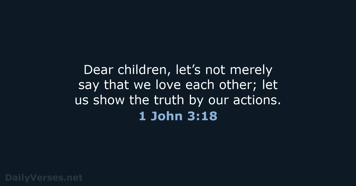 Dear children, let’s not merely say that we love each other; let… 1 John 3:18