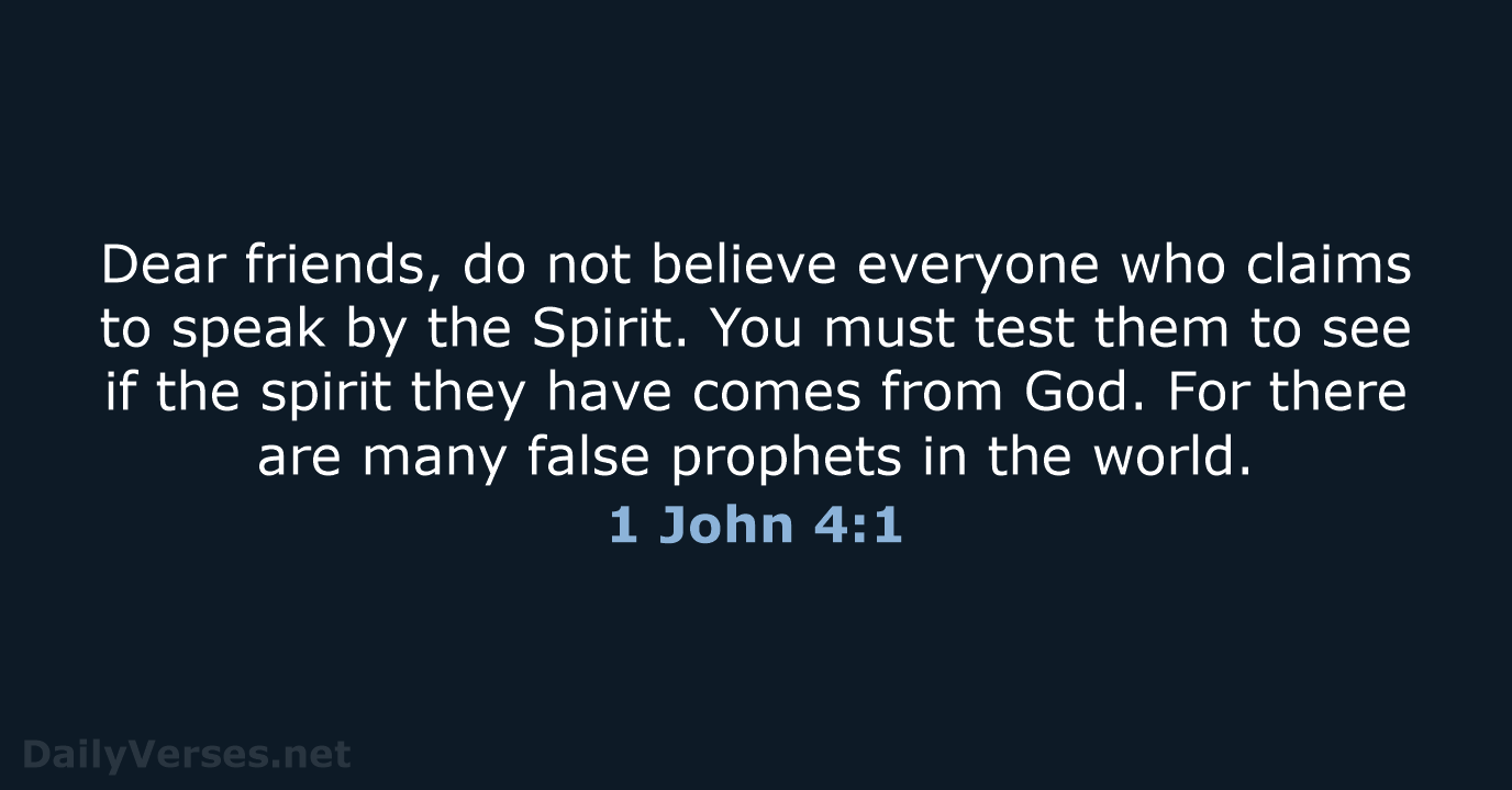 Dear friends, do not believe everyone who claims to speak by the… 1 John 4:1