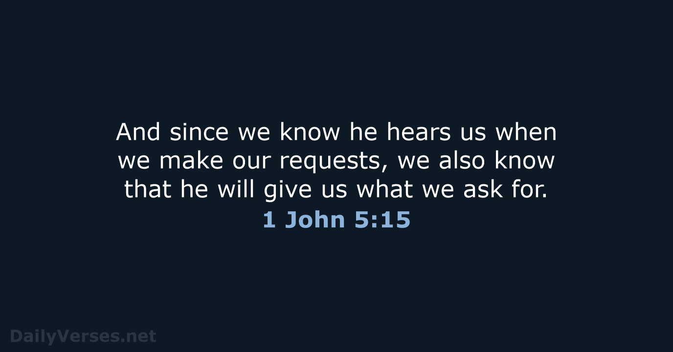 And since we know he hears us when we make our requests… 1 John 5:15