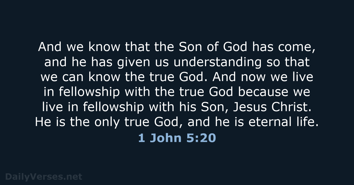 And we know that the Son of God has come, and he… 1 John 5:20