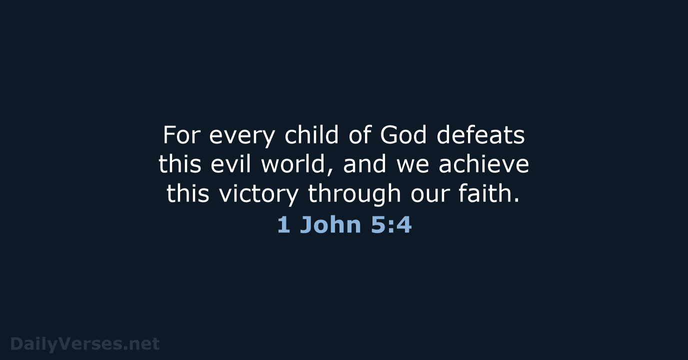 For every child of God defeats this evil world, and we achieve… 1 John 5:4