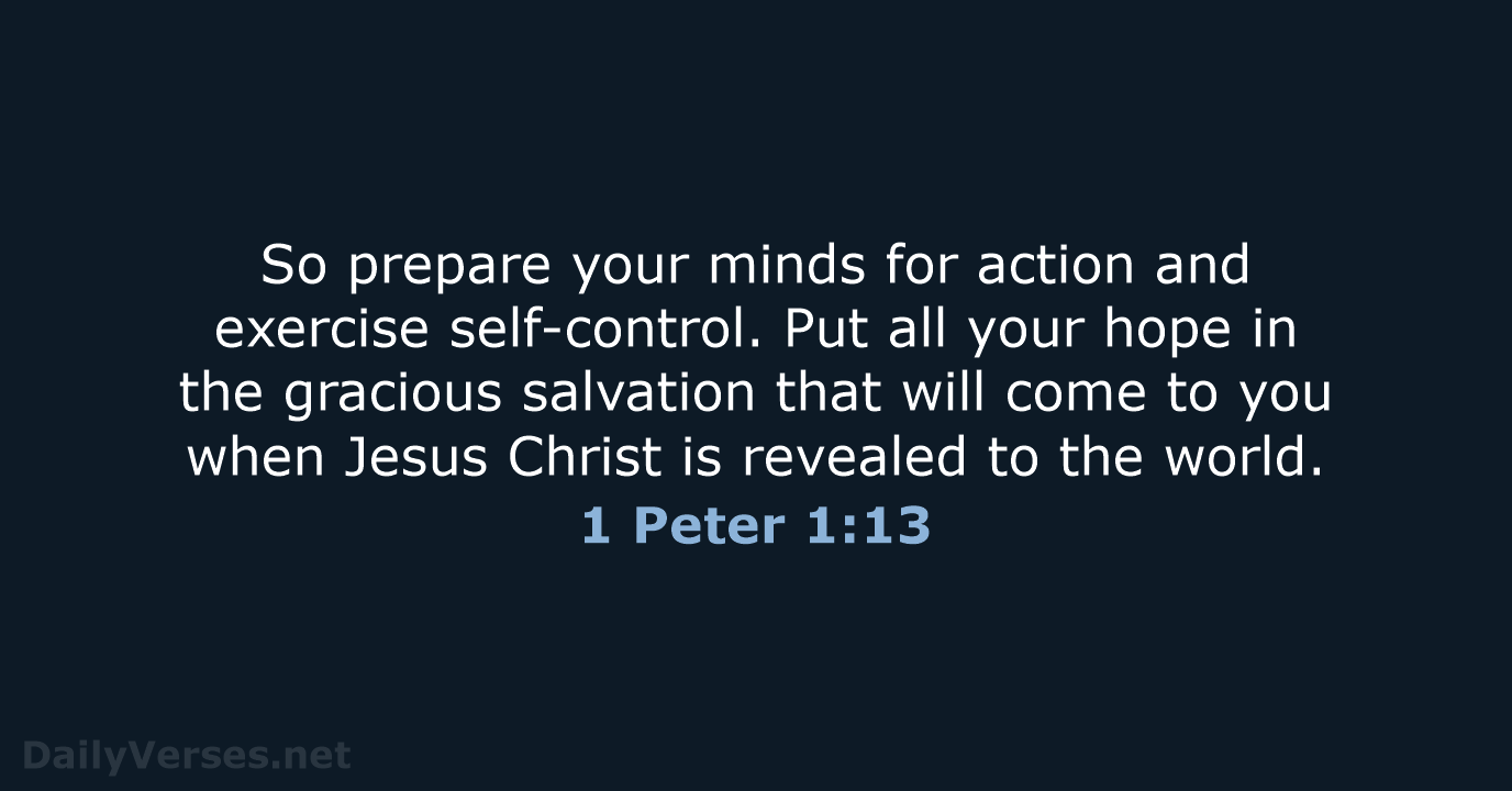 So prepare your minds for action and exercise self-control. Put all your… 1 Peter 1:13