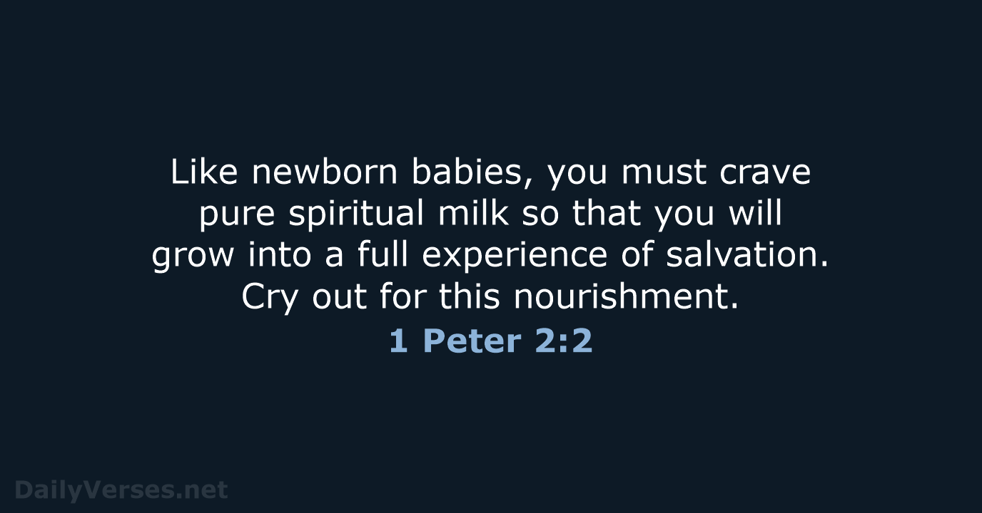 Like newborn babies, you must crave pure spiritual milk so that you… 1 Peter 2:2