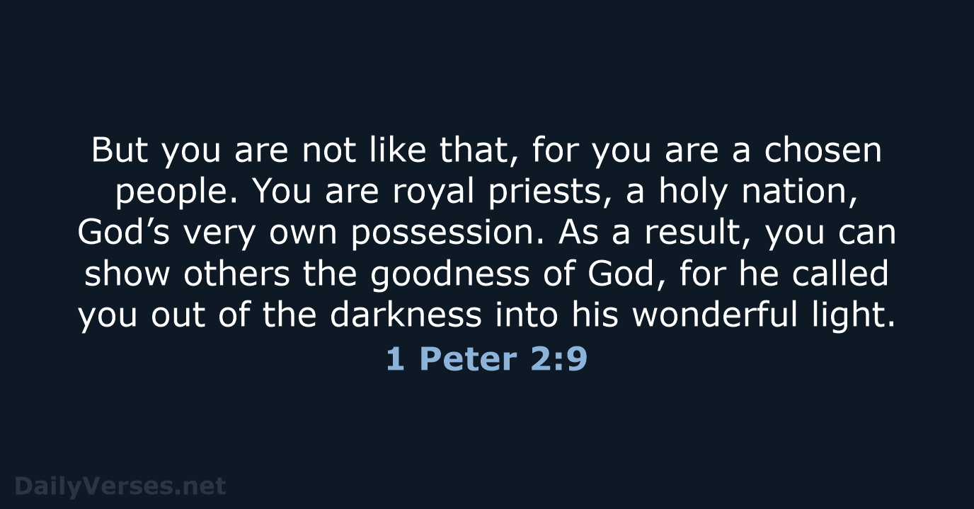 But you are not like that, for you are a chosen people… 1 Peter 2:9