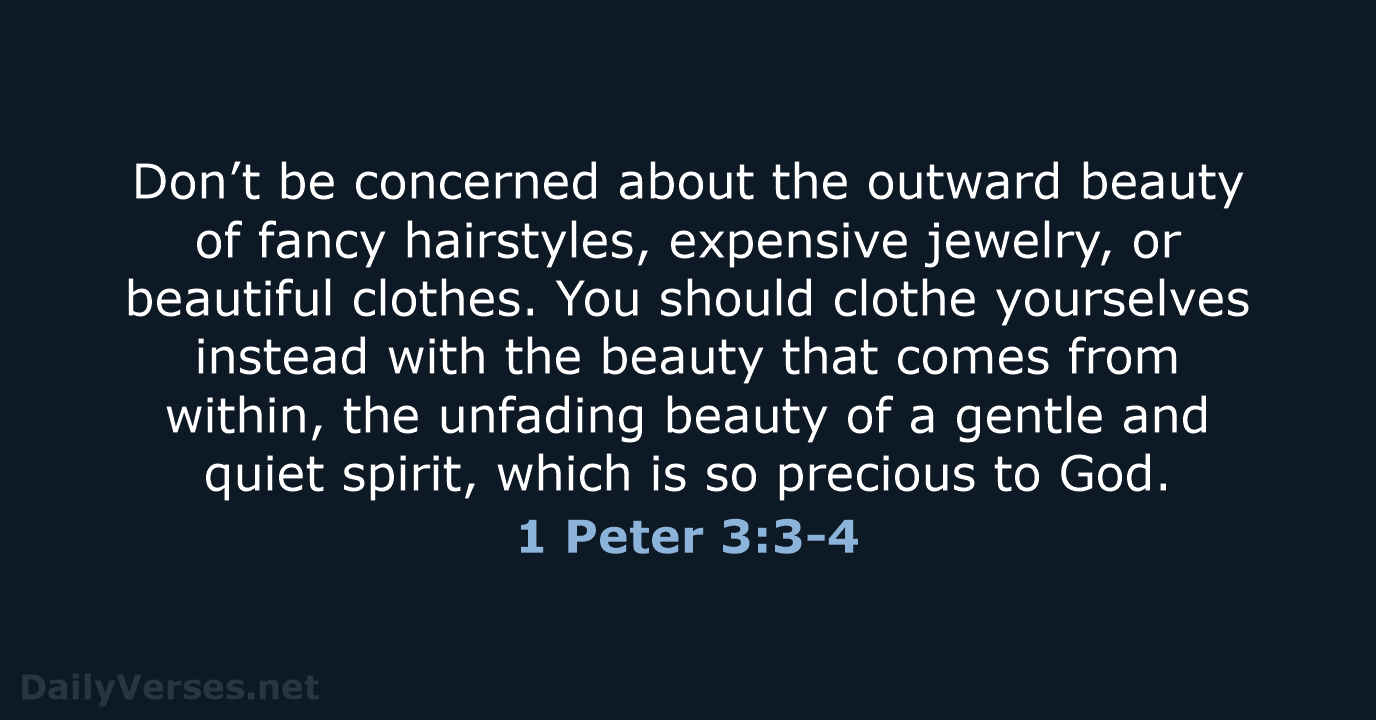 Don’t be concerned about the outward beauty of fancy hairstyles, expensive jewelry… 1 Peter 3:3-4