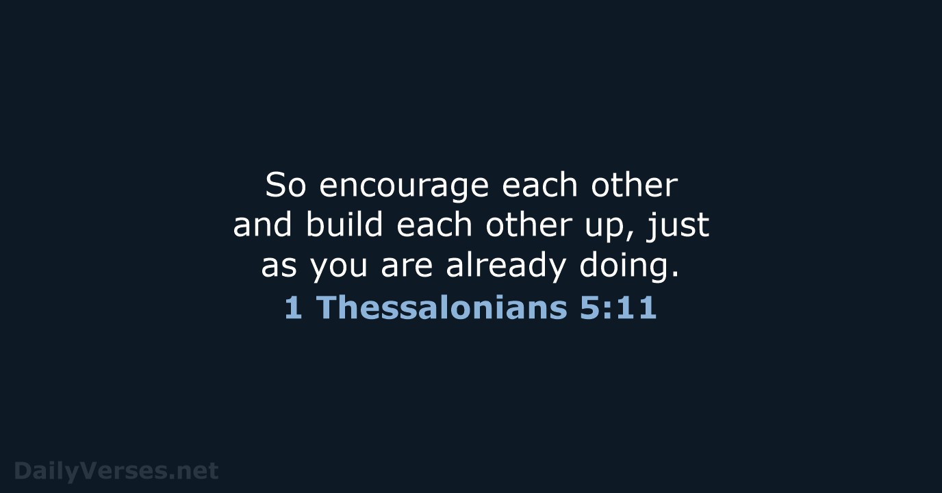 So encourage each other and build each other up, just as you… 1 Thessalonians 5:11