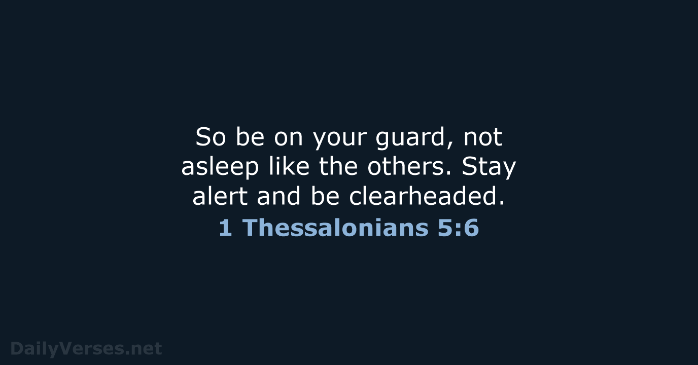 So be on your guard, not asleep like the others. Stay alert… 1 Thessalonians 5:6