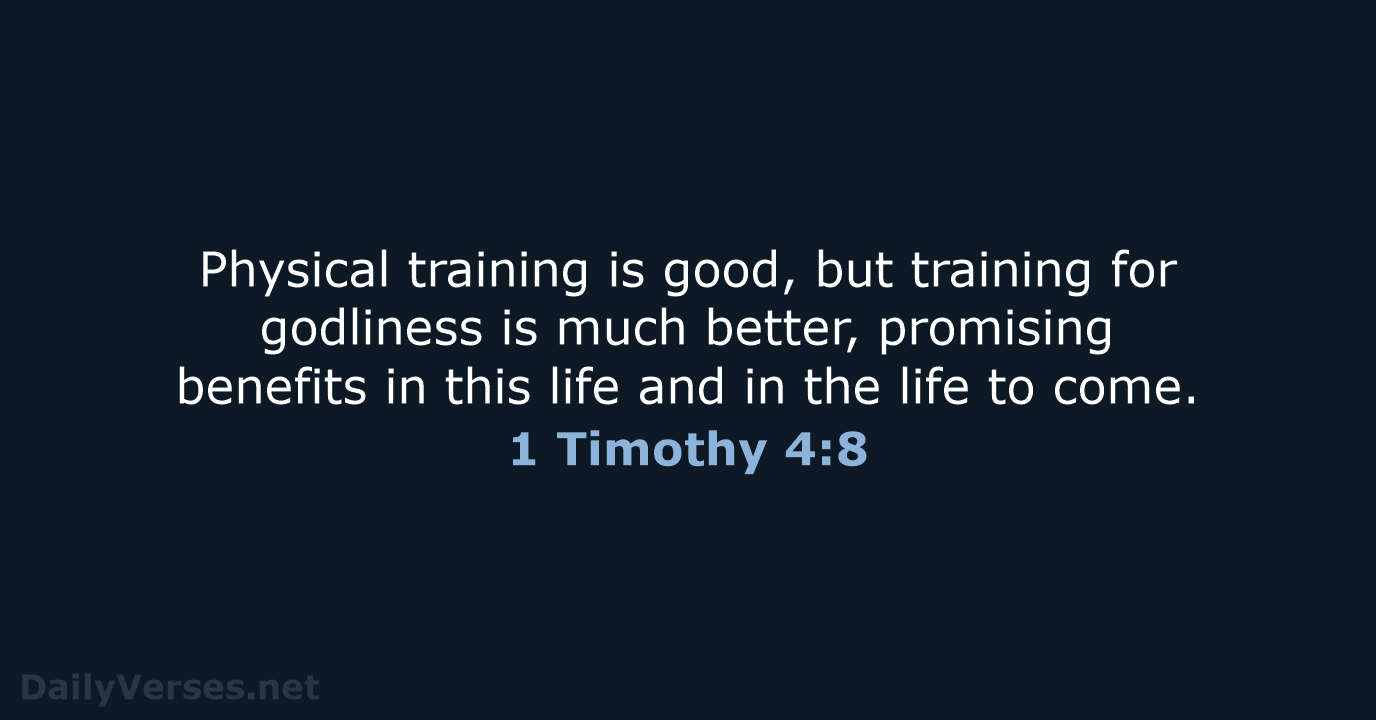 Physical training is good, but training for godliness is much better, promising… 1 Timothy 4:8