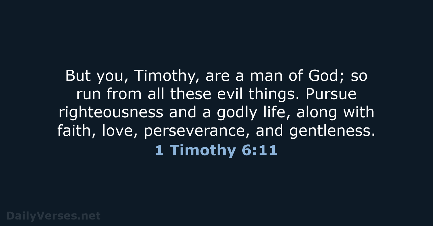 But you, Timothy, are a man of God; so run from all… 1 Timothy 6:11