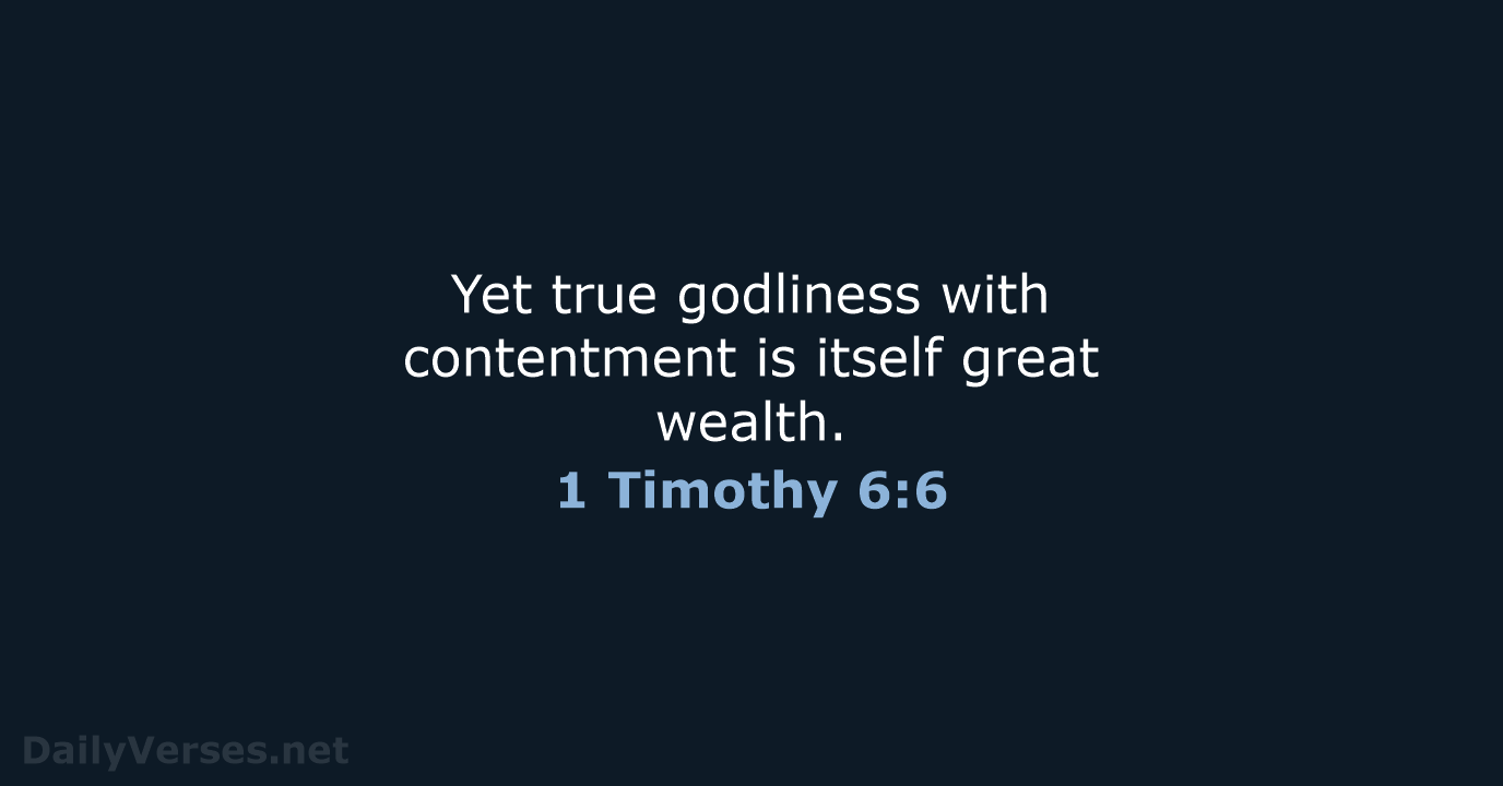 Yet true godliness with contentment is itself great wealth. 1 Timothy 6:6