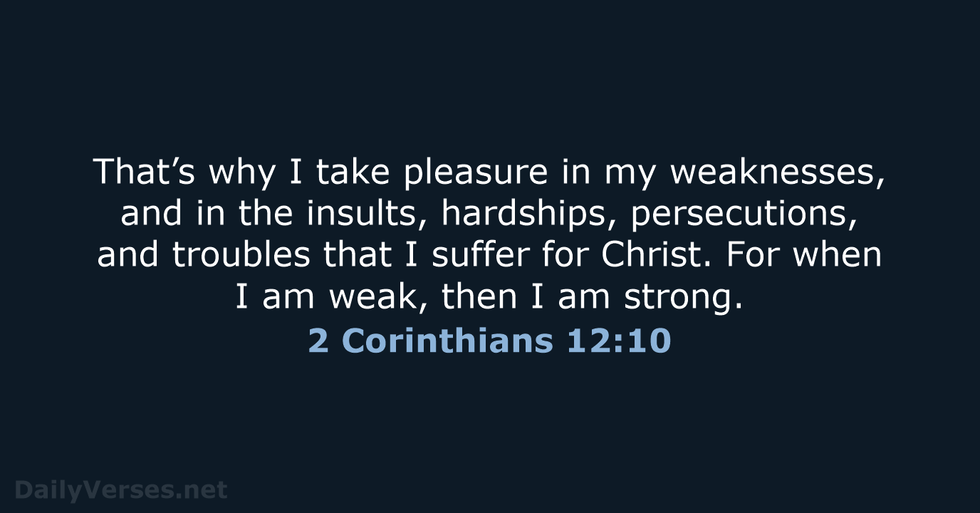 That’s why I take pleasure in my weaknesses, and in the insults… 2 Corinthians 12:10