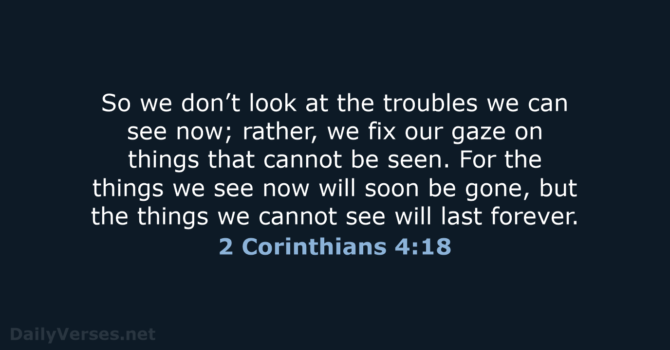 So we don’t look at the troubles we can see now; rather… 2 Corinthians 4:18