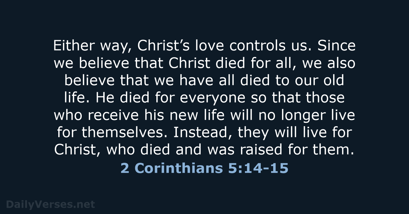 Either way, Christ’s love controls us. Since we believe that Christ died… 2 Corinthians 5:14-15