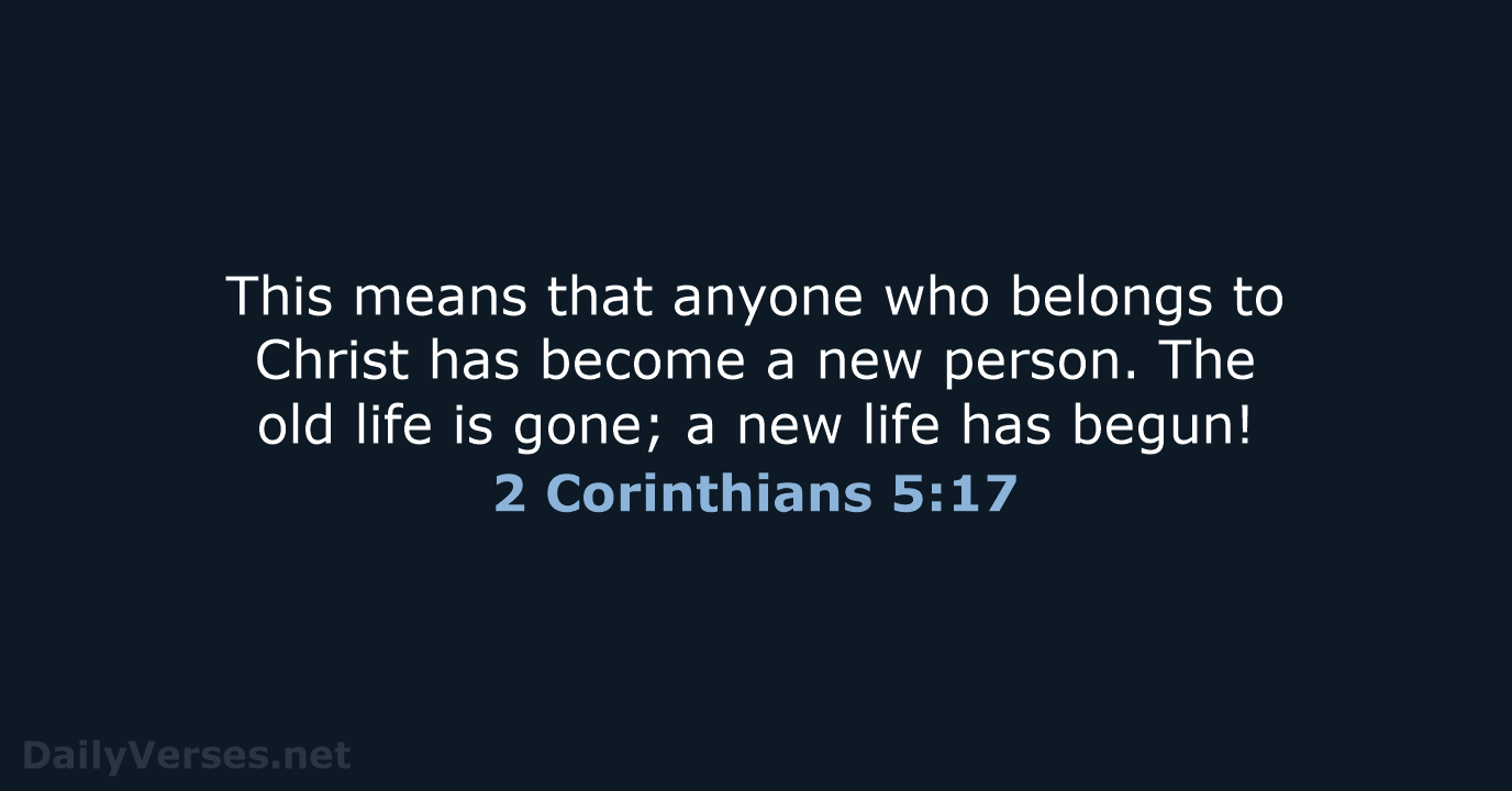 This means that anyone who belongs to Christ has become a new… 2 Corinthians 5:17