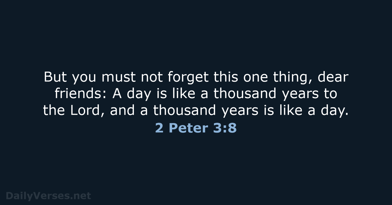 But you must not forget this one thing, dear friends: A day… 2 Peter 3:8