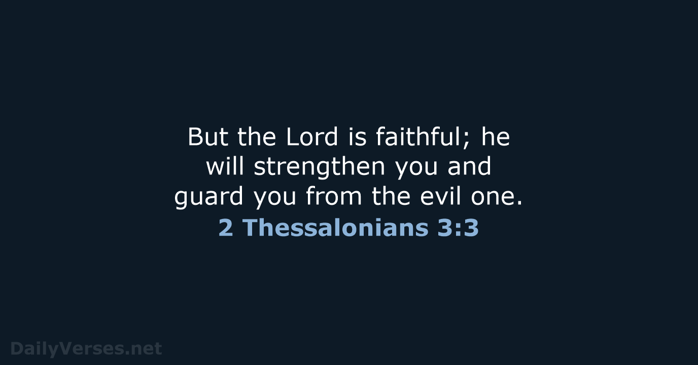 But the Lord is faithful; he will strengthen you and guard you… 2 Thessalonians 3:3