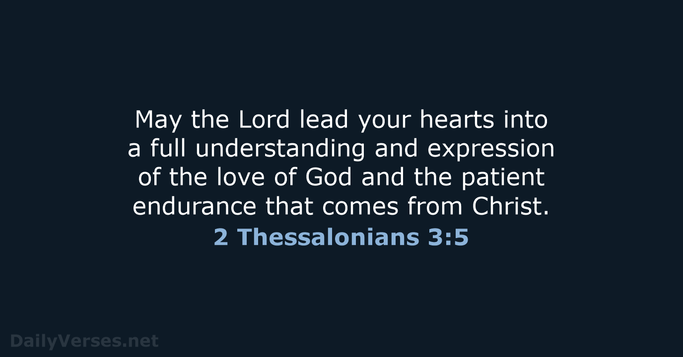 May the Lord lead your hearts into a full understanding and expression… 2 Thessalonians 3:5