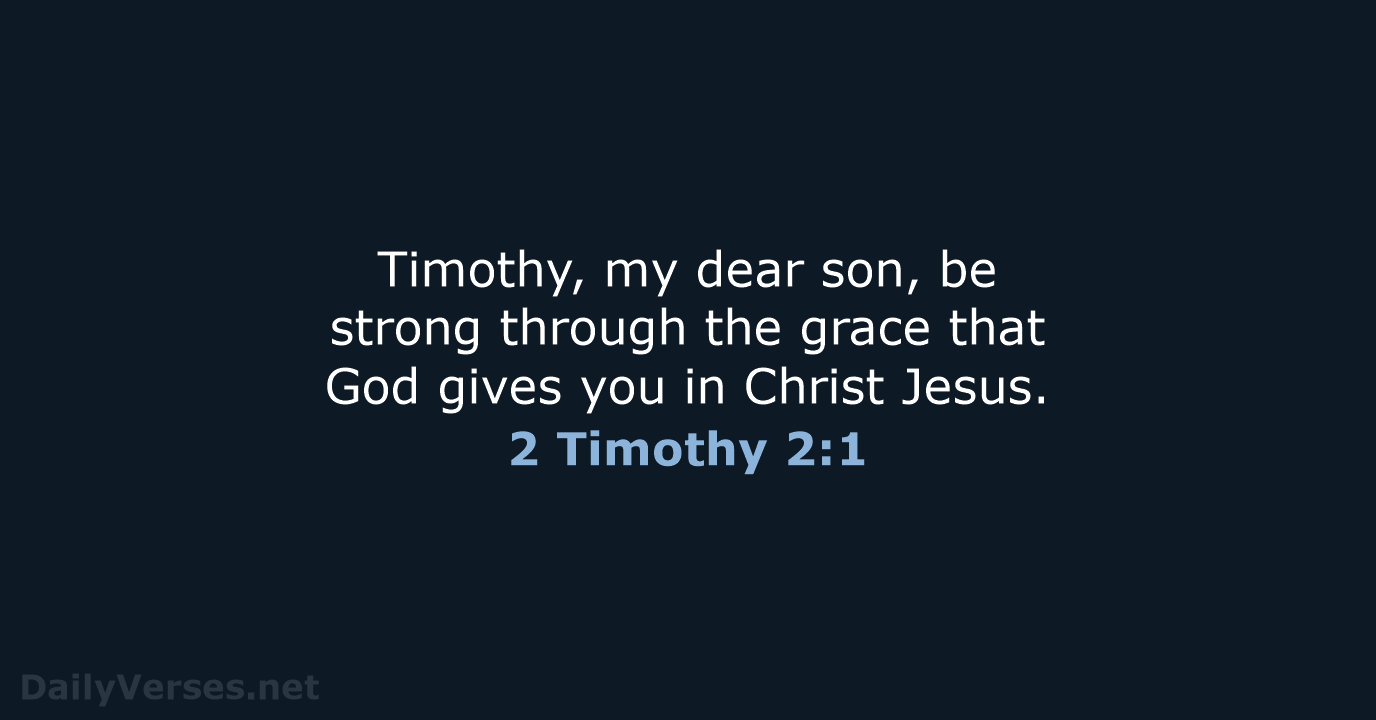 Timothy, my dear son, be strong through the grace that God gives… 2 Timothy 2:1