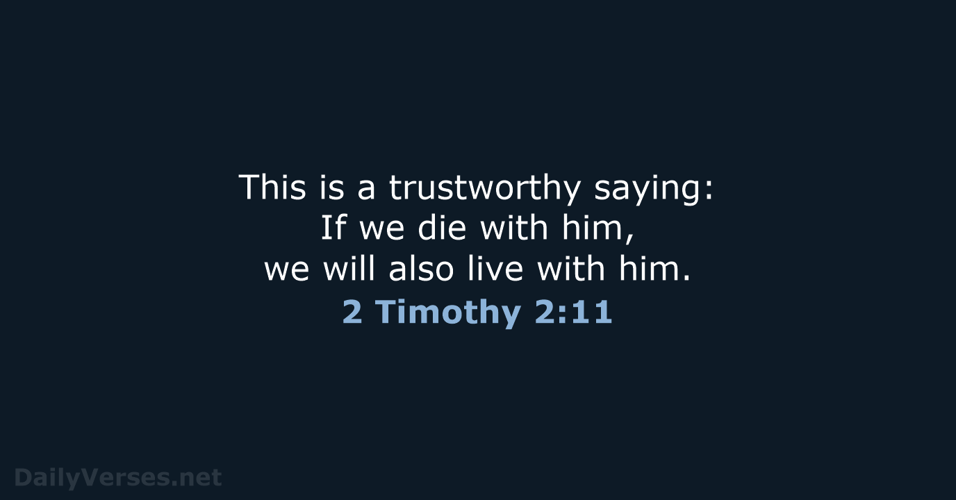 This is a trustworthy saying: If we die with him, we will… 2 Timothy 2:11