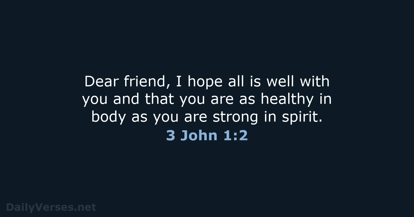 Dear friend, I hope all is well with you and that you… 3 John 1:2