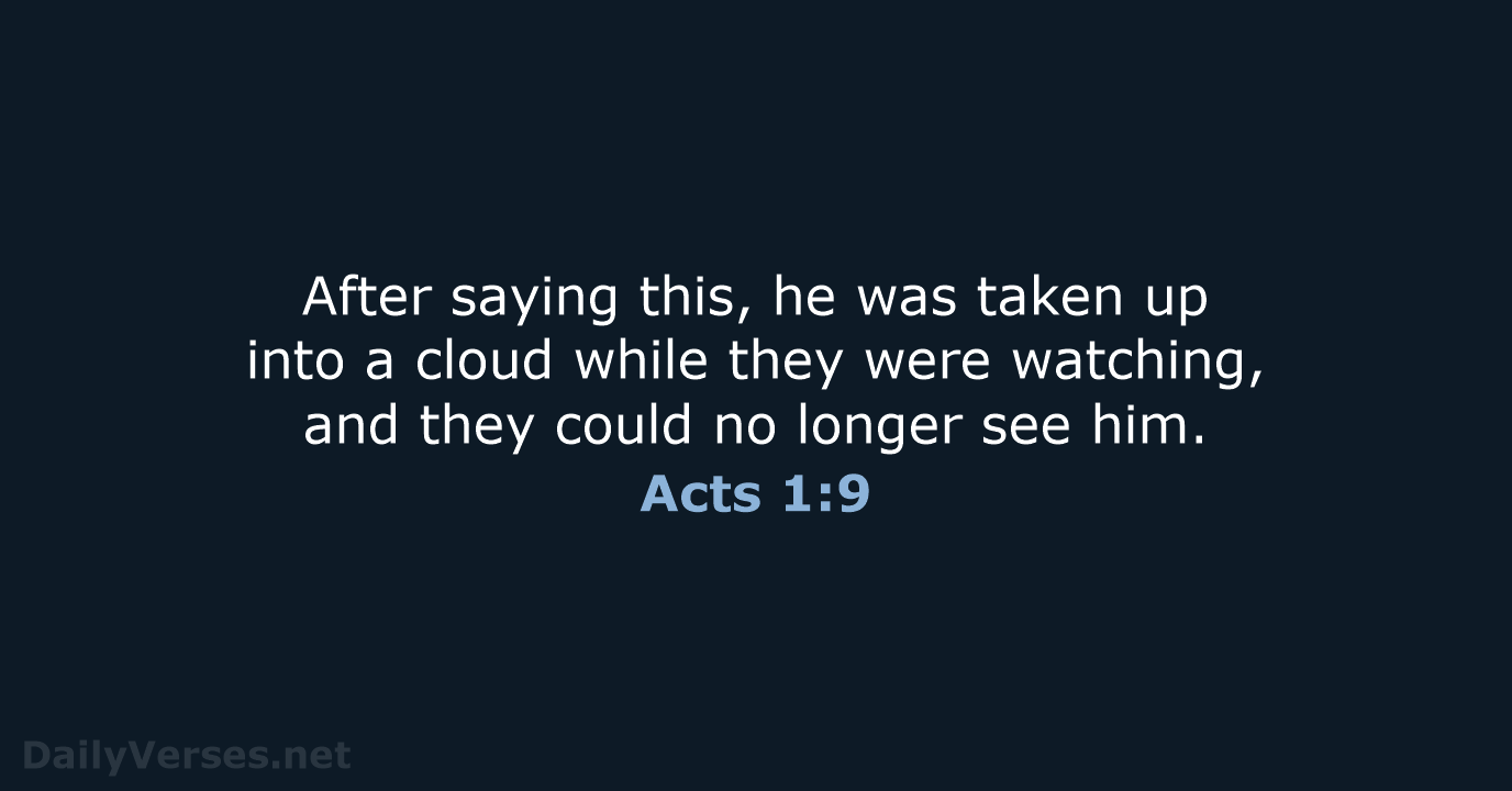After saying this, he was taken up into a cloud while they… Acts 1:9