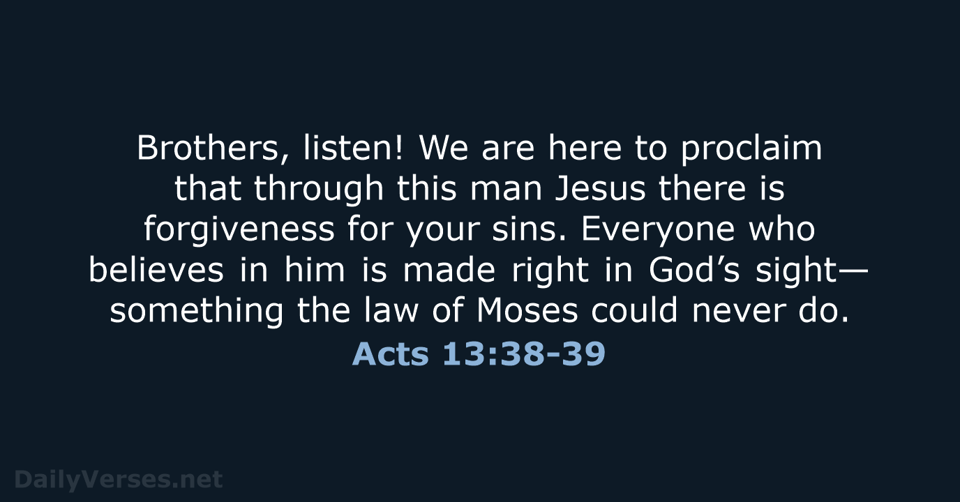 Brothers, listen! We are here to proclaim that through this man Jesus… Acts 13:38-39