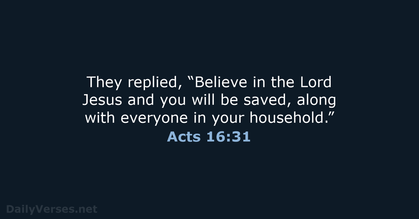 They replied, “Believe in the Lord Jesus and you will be saved… Acts 16:31
