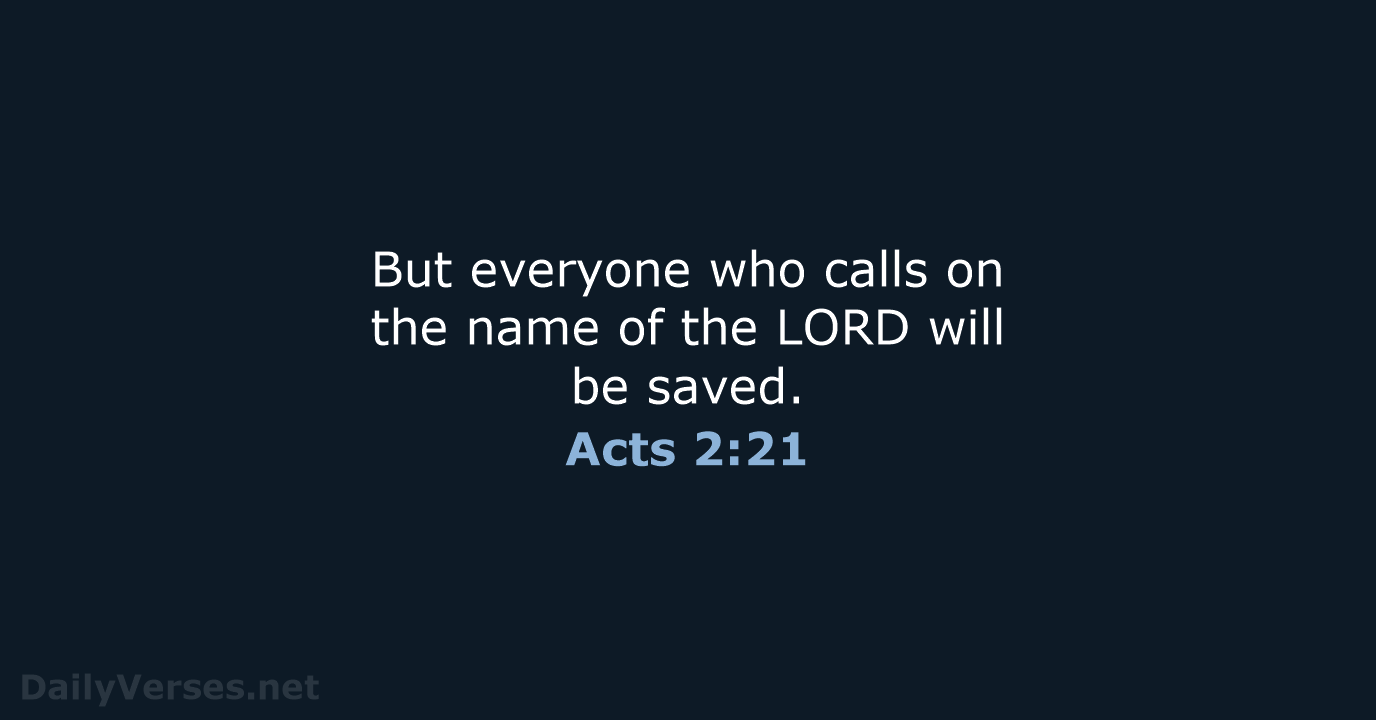 But everyone who calls on the name of the LORD will be saved. Acts 2:21