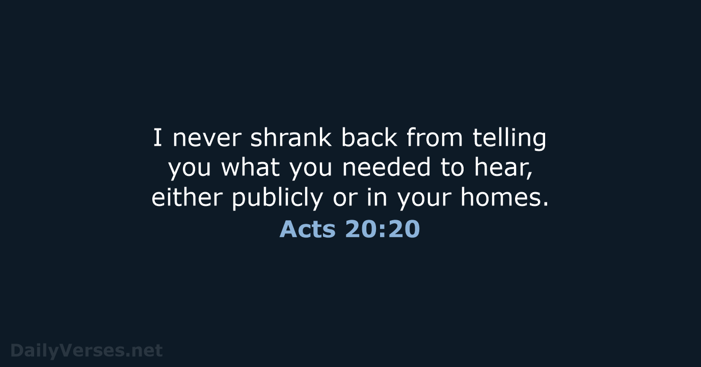 I never shrank back from telling you what you needed to hear… Acts 20:20