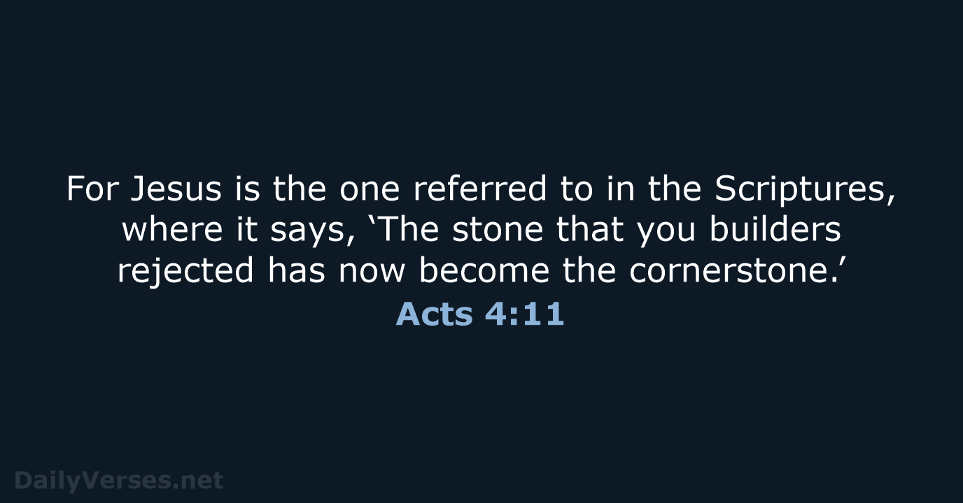 For Jesus is the one referred to in the Scriptures, where it… Acts 4:11