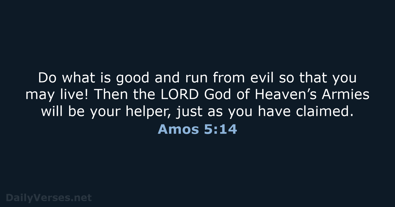 Do what is good and run from evil so that you may… Amos 5:14
