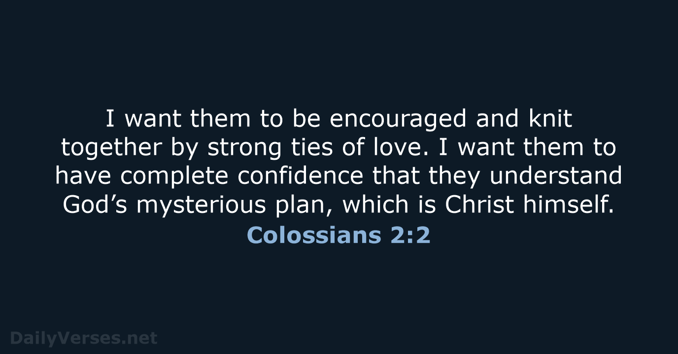 I want them to be encouraged and knit together by strong ties… Colossians 2:2