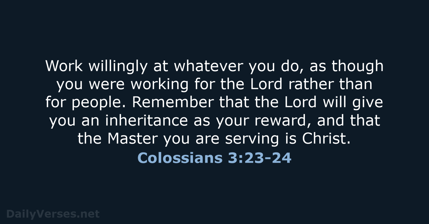 Work willingly at whatever you do, as though you were working for… Colossians 3:23-24