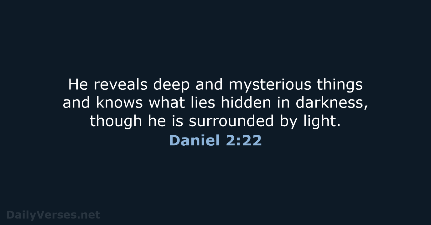 He reveals deep and mysterious things and knows what lies hidden in… Daniel 2:22