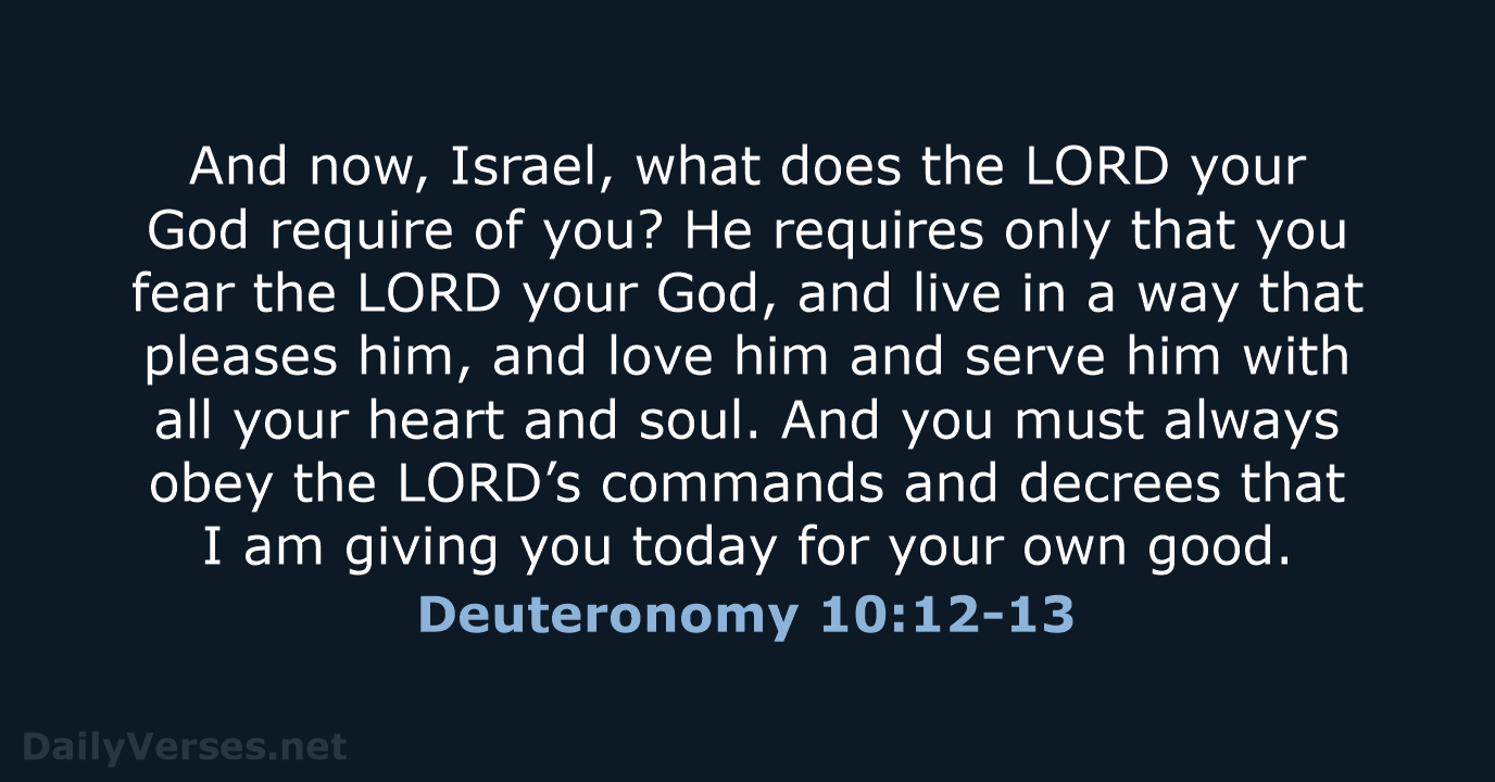 And now, Israel, what does the LORD your God require of you… Deuteronomy 10:12-13