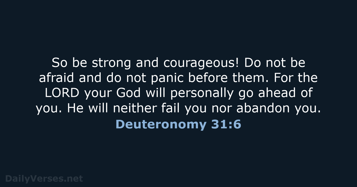 So be strong and courageous! Do not be afraid and do not… Deuteronomy 31:6