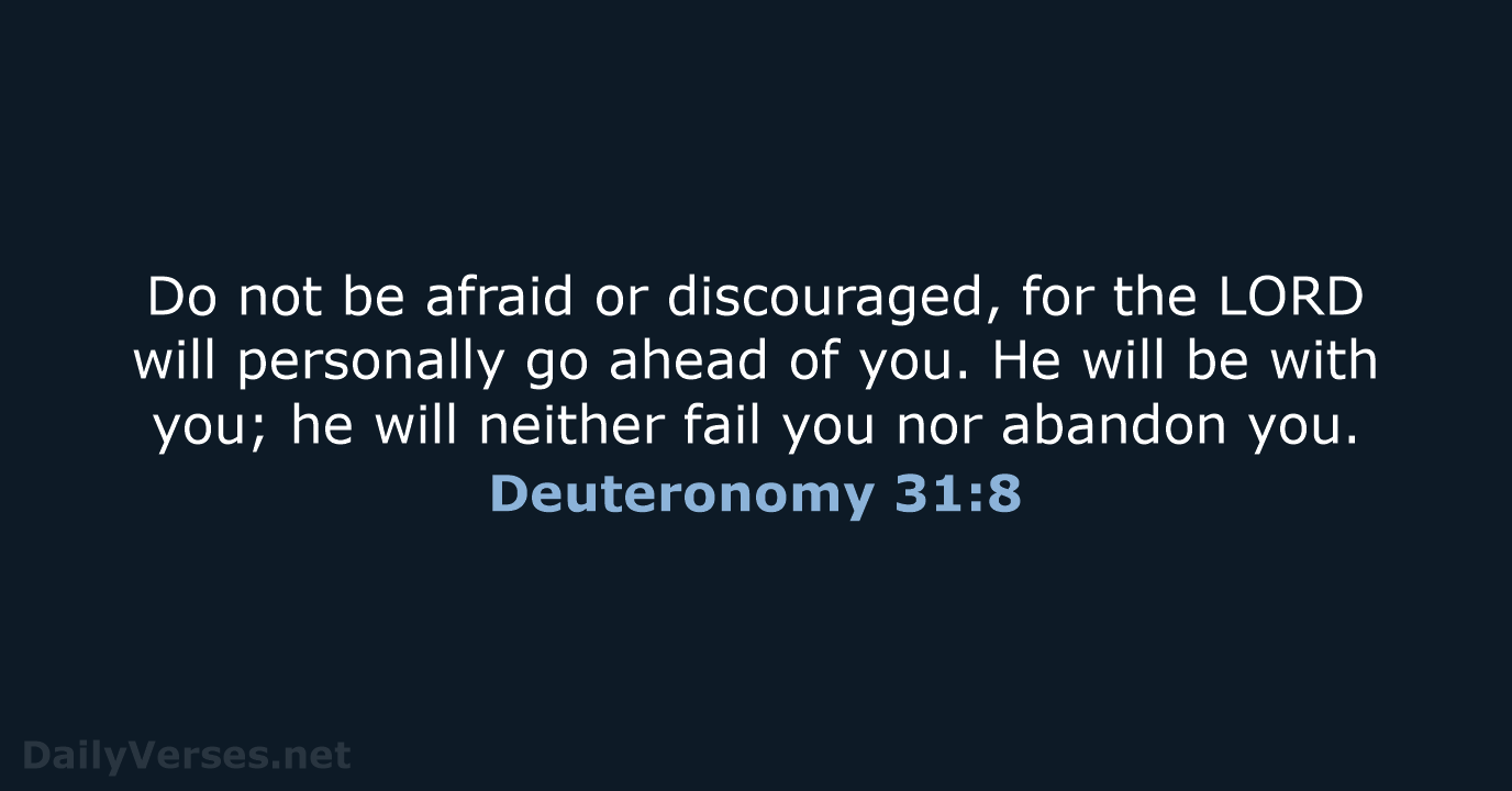 Do not be afraid or discouraged, for the LORD will personally go… Deuteronomy 31:8